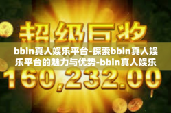 bbin真人娱乐平台-探索bbin真人娱乐平台的魅力与优势-bbin真人娱乐平台