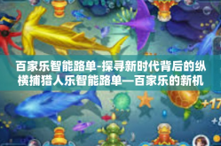 百家乐智能路单-探寻新时代背后的纵横捕猎人乐智能路单—百家乐的新机遇与挑战-百家乐智能路单