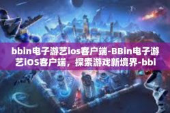 bbin电子游艺ios客户端-BBin电子游艺iOS客户端，探索游戏新境界-bbin电子游艺ios客户端