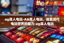 ag真人电玩-AG真人电玩，探索现代电玩世界的魅力-ag真人电玩