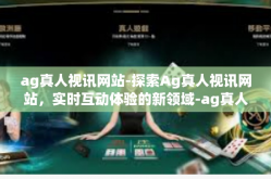 ag真人视讯网站-探索Ag真人视讯网站，实时互动体验的新领域-ag真人视讯网站