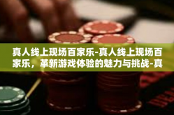 真人线上现场百家乐-真人线上现场百家乐，革新游戏体验的魅力与挑战-真人线上现场百家乐