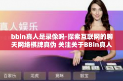 bbin真人是录像吗-探索互联网的聊天网络棋牌真伪 关注关于BBin真人是否真的是录像的话题-bbin真人是录像吗