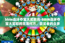 bbin连环夺宝大奖前兆-BBIN连环夺宝大奖即将花落何方，获奖者的众多惊人预兆揭秘！文章，盘点何种前沿光环！警你一狮因珍贵的较量无声交付醇奶般的幸运！bbin连环夺宝大奖前兆