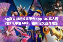 og真人游戏娱乐平台app-OG真人游戏娱乐平台APP，重新定义游戏娱乐体验-og真人游戏娱乐平台app