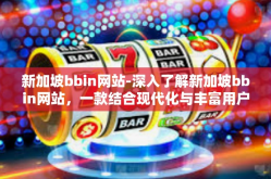 新加坡bbin网站-深入了解新加坡bbin网站，一款结合现代化与丰富用户体验的创新产品-新加坡bbin网站