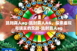 凯时真人ag-凯时真人AG，探索虚拟与现实的交融-凯时真人ag