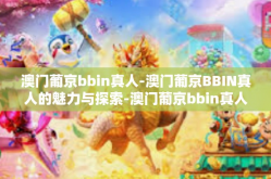 澳门葡京bbin真人-澳门葡京BBIN真人的魅力与探索-澳门葡京bbin真人