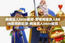 网赌真人bbin视频-警惕网赌真人BBIN视频的陷阱-网赌真人bbin视频