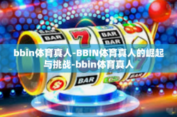 bbin体育真人-BBIN体育真人的崛起与挑战-bbin体育真人