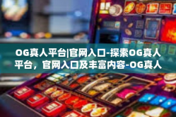 OG真人平台|官网入口-探索OG真人平台，官网入口及丰富内容-OG真人平台|官网入口