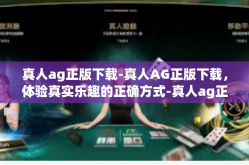 真人ag正版下载-真人AG正版下载，体验真实乐趣的正确方式-真人ag正版下载