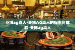 亚博ag真人-亚博AG真人的探索与体验-亚博ag真人