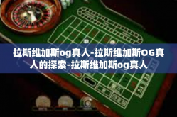 拉斯维加斯og真人-拉斯维加斯OG真人的探索-拉斯维加斯og真人