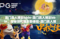 澳门真人博彩bbin-澳门真人博彩bbin，探秘现代博彩新体验-澳门真人博彩bbin