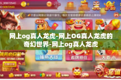 网上og真人龙虎-网上OG真人龙虎的奇幻世界-网上og真人龙虎
