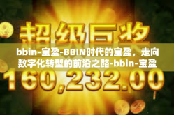 bbin-宝盈-BBIN时代的宝盈，走向数字化转型的前沿之路-bbin-宝盈