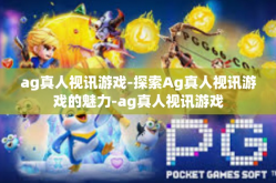 ag真人视讯游戏-探索Ag真人视讯游戏的魅力-ag真人视讯游戏
