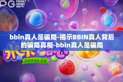 bbin真人是骗局-揭示BBIN真人背后的骗局真相-bbin真人是骗局