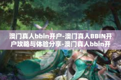 澳门真人bbin开户-澳门真人BBIN开户攻略与体验分享-澳门真人bbin开户