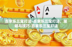 百家乐三宝打法-百家乐三宝打法，策略与技巧-百家乐三宝打法