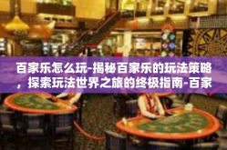 百家乐怎么玩-揭秘百家乐的玩法策略，探索玩法世界之旅的终极指南-百家乐怎么玩