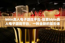 bbin真人电子游戏平台-探索bbin真人电子游戏平台，一种全新的娱乐体验-bbin真人电子游戏平台