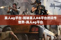 真人ag平台-揭秘真人AG平台的运作世界-真人ag平台