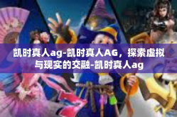 凯时真人ag-凯时真人AG，探索虚拟与现实的交融-凯时真人ag