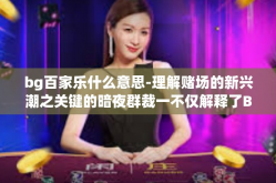 bg百家乐什么意思-理解赌场的新兴潮之关键的暗夜群裁一不仅解释了BG百家乐什么意思，而且引领了新世界的游戏精神！揭幕BG百家乐游戏起源及魅力所在-bg百家乐什么意思