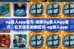 og真人app官方-探索Og真人App官方，社交娱乐的新纪元-og真人app官方