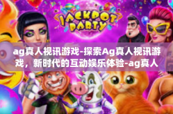 ag真人视讯游戏-探索Ag真人视讯游戏，新时代的互动娱乐体验-ag真人视讯游戏