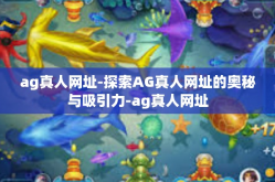 ag真人网址-探索AG真人网址的奥秘与吸引力-ag真人网址
