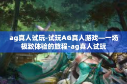 ag真人试玩-试玩AG真人游戏—一场极致体验的旅程-ag真人试玩
