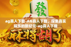 ag真人下载-AG真人下载，探索真实娱乐的新纪元-ag真人下载