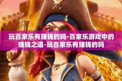玩百家乐有赚钱的吗-百家乐游戏中的赚钱之道-玩百家乐有赚钱的吗