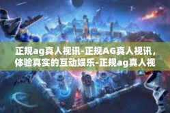 正规ag真人视讯-正规AG真人视讯，体验真实的互动娱乐-正规ag真人视讯