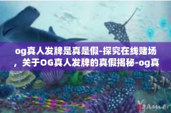 og真人发牌是真是假-探究在线赌场，关于OG真人发牌的真假揭秘-og真人发牌是真是假