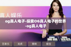 og真人电子-探索OG真人电子的世界-og真人电子