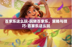 百家乐这么玩-玩转百家乐，策略与技巧-百家乐这么玩