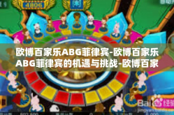 欧博百家乐ABG菲律宾-欧博百家乐ABG菲律宾的机遇与挑战-欧博百家乐ABG菲律宾