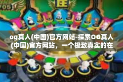 og真人(中国)官方网站-探索OG真人(中国)官方网站，一个极致真实的在线娱乐平台-og真人(中国)官方网站