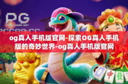 og真人手机版官网-探索OG真人手机版的奇妙世界-og真人手机版官网