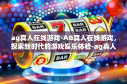ag真人在线游戏-AG真人在线游戏，探索新时代的游戏娱乐体验-ag真人在线游戏