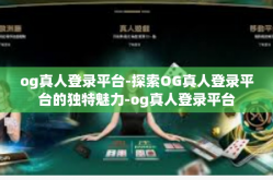 og真人登录平台-探索OG真人登录平台的独特魅力-og真人登录平台