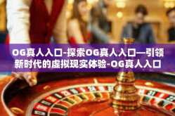 OG真人入口-探索OG真人入口—引领新时代的虚拟现实体验-OG真人入口