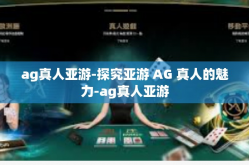 ag真人亚游-探究亚游 AG 真人的魅力-ag真人亚游
