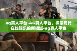 ag真人平台-AG真人平台，探索现代在线娱乐的新领域-ag真人平台