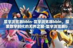 寰宇浏览器bbin-寰宇浏览器bbin，探索数字时代的无界之窗-寰宇浏览器bbin