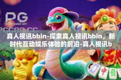 真人视讯bbin-探索真人视讯bbin，新时代互动娱乐体验的前沿-真人视讯bbin